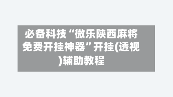 必备科技“微乐陕西麻将免费开挂神器”开挂(透视)辅助教程