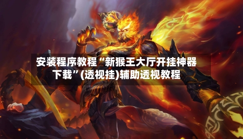 安装程序教程“新猴王大厅开挂神器下载”(透视挂)辅助透视教程-第3张图片