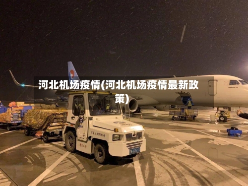 河北机场疫情(河北机场疫情最新政策)-第3张图片