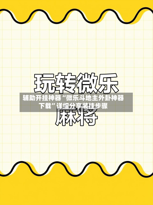 辅助开挂神器“微乐斗地主外卦神器下载”详细分享装挂步骤-第3张图片