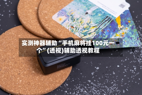 实测神器辅助“手机麻将挂100元一个”(透视)辅助透视教程-第2张图片