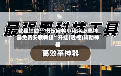 教程辅助!“微乐麻将小程序必赢神器免费安装教程	”开挂(透视)辅助神器-第2张图片
