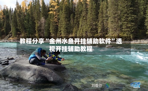 教程分享“金州水鱼开挂辅助软件”透视开挂辅助教程-第2张图片