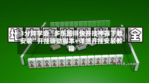 3分钟学会“多乐跑得快开挂神器下载安装	”开挂辅助脚本+详细开挂安装教程-第2张图片