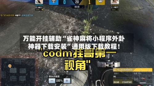 万能开挂辅助“雀神麻将小程序外卦神器下载安装”通用版下载教程！-第2张图片