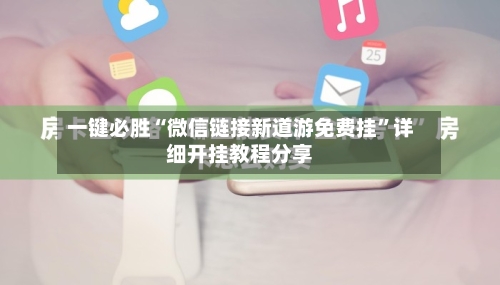 一键必胜“微信链接新道游免费挂	”详细开挂教程分享-第3张图片