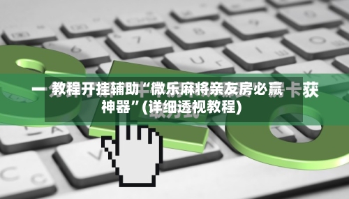 教程开挂辅助“微乐麻将亲友房必赢神器	”(详细透视教程)-第2张图片