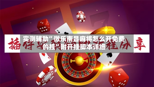 实测辅助”微乐南昌麻将怎么开免费的挂	”附开挂脚本详细-第2张图片