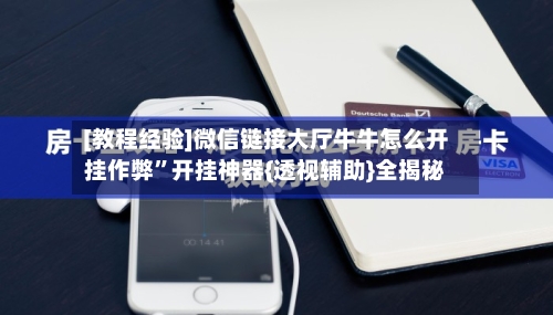 [教程经验]微信链接大厅牛牛怎么开挂作弊”开挂神器{透视辅助}全揭秘-第3张图片