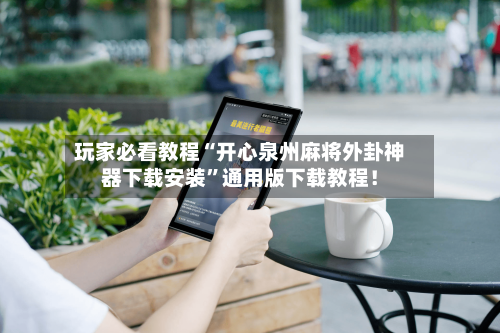 玩家必看教程“开心泉州麻将外卦神器下载安装”通用版下载教程！