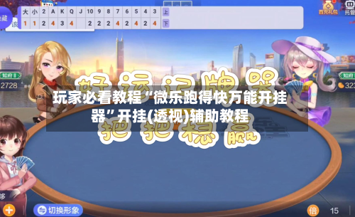 玩家必看教程“微乐跑得快万能开挂器”开挂(透视)辅助教程