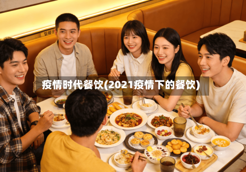 疫情时代餐饮(2021疫情下的餐饮)