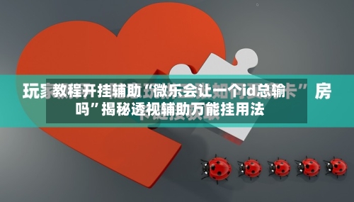 教程开挂辅助“微乐会让一个id总输吗”揭秘透视辅助万能挂用法