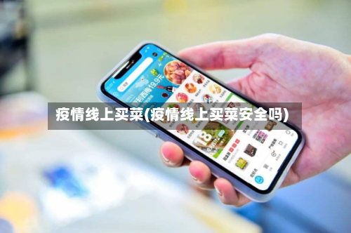 疫情线上买菜(疫情线上买菜安全吗)