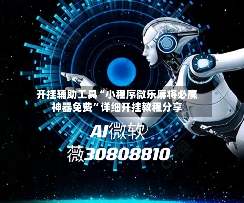 开挂辅助工具“小程序微乐麻将必赢神器免费”详细开挂教程分享