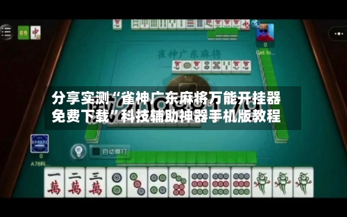 分享实测“雀神广东麻将万能开挂器免费下载”科技辅助神器手机版教程-第2张图片