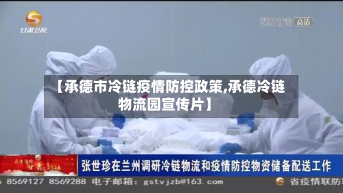 【承德市冷链疫情防控政策,承德冷链物流园宣传片】-第3张图片