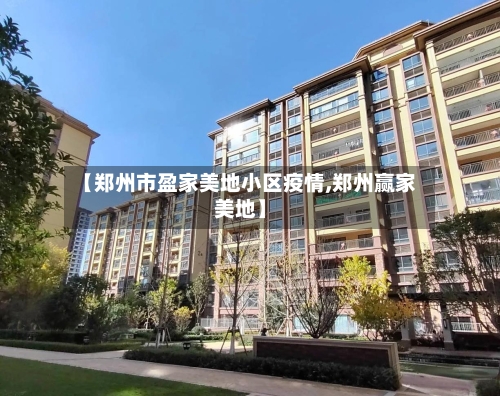 【郑州市盈家美地小区疫情,郑州赢家美地】