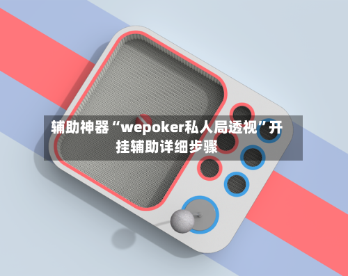 辅助神器“wepoker私人局透视”开挂辅助详细步骤-第2张图片