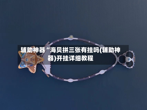 辅助神器“海贝拼三张有挂吗(辅助神器)开挂详细教程