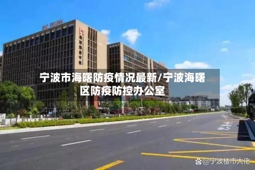 宁波市海曙防疫情况最新/宁波海曙区防疫防控办公室-第2张图片