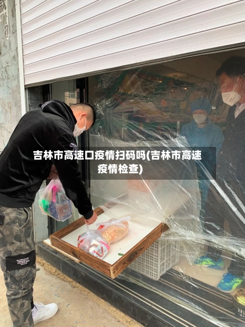 吉林市高速口疫情扫码吗(吉林市高速疫情检查)