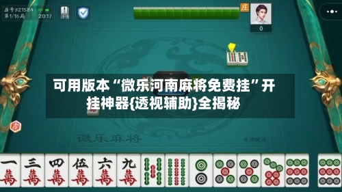 可用版本“微乐河南麻将免费挂”开挂神器{透视辅助}全揭秘-第2张图片