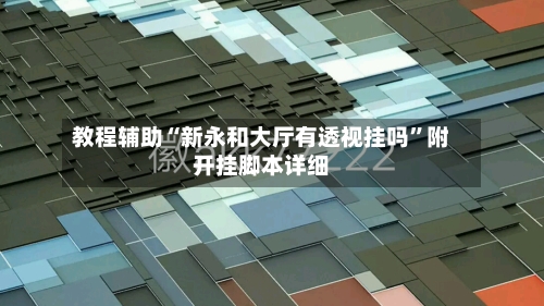 教程辅助“新永和大厅有透视挂吗”附开挂脚本详细-第3张图片