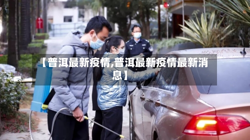 【普洱最新疫情,普洱最新疫情最新消息】