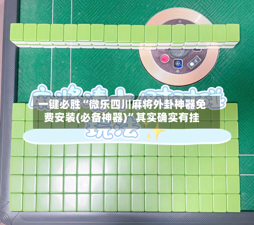 一键必胜“微乐四川麻将外卦神器免费安装(必备神器)”其实确实有挂