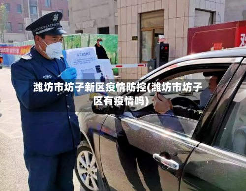潍坊市坊子新区疫情防控(潍坊市坊子区有疫情吗)-第2张图片