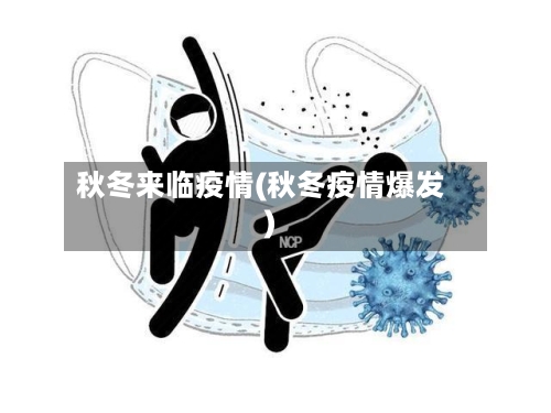 秋冬来临疫情(秋冬疫情爆发)