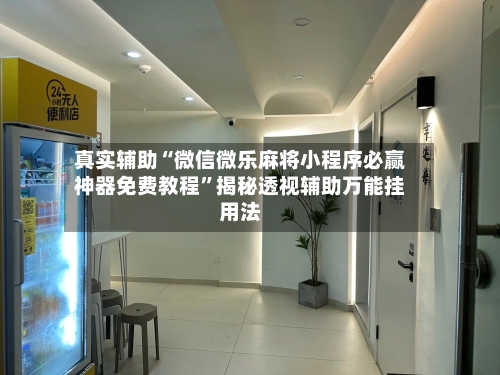 真实辅助“微信微乐麻将小程序必赢神器免费教程”揭秘透视辅助万能挂用法-第2张图片