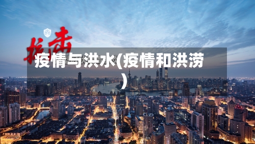 疫情与洪水(疫情和洪涝)-第3张图片