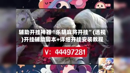 辅助开挂神器“乐胡麻将开挂”(透视)开挂辅助脚本+详细开挂安装教程-第2张图片