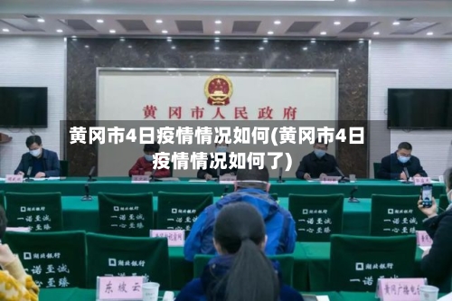 黄冈市4日疫情情况如何(黄冈市4日疫情情况如何了)