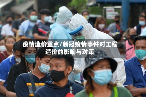 疫情造价重点/新冠疫情事件对工程造价的影响与对策