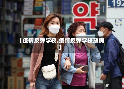 【疫情反弹学校,疫情反弹学校放假】