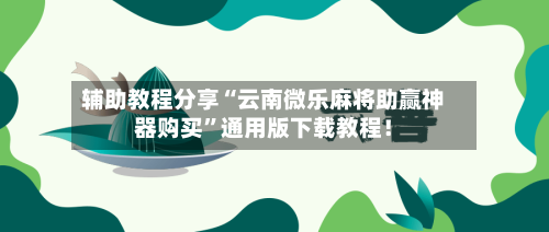 辅助教程分享“云南微乐麻将助赢神器购买”通用版下载教程！