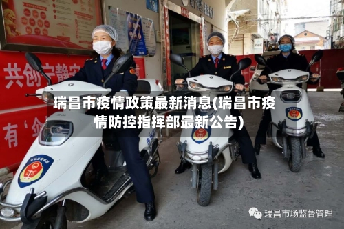 瑞昌市疫情政策最新消息(瑞昌市疫情防控指挥部最新公告)