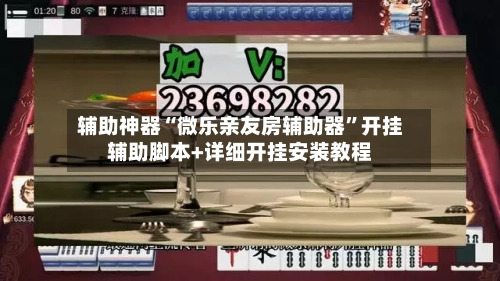 辅助神器“微乐亲友房辅助器”开挂辅助脚本+详细开挂安装教程