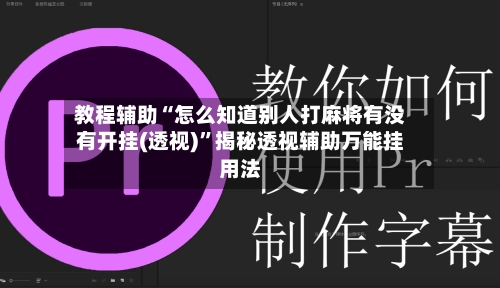 教程辅助“怎么知道别人打麻将有没有开挂(透视)”揭秘透视辅助万能挂用法