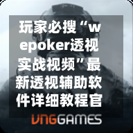 玩家必搜“wepoker透视实战视频	”最新透视辅助软件详细教程官方版下载-第2张图片