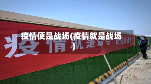 疫情便是战场(疫情就是战场)-第3张图片