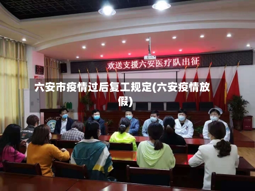 六安市疫情过后复工规定(六安疫情放假)-第2张图片