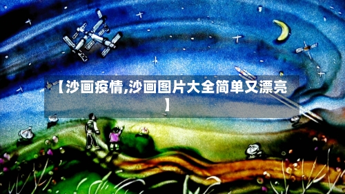 【沙画疫情,沙画图片大全简单又漂亮】-第2张图片