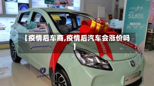 【疫情后车商,疫情后汽车会涨价吗】-第3张图片