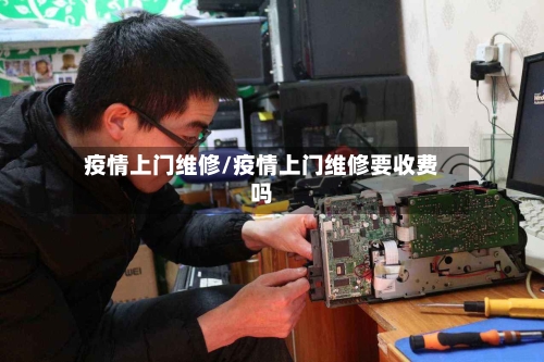 疫情上门维修/疫情上门维修要收费吗-第3张图片