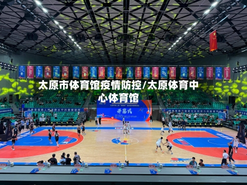 太原市体育馆疫情防控/太原体育中心体育馆