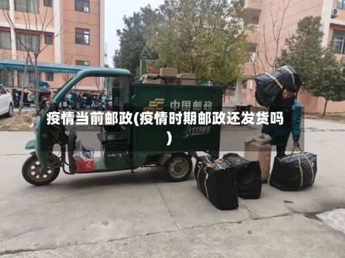 疫情当前邮政(疫情时期邮政还发货吗)-第2张图片